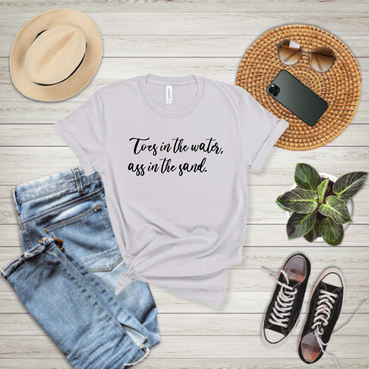 Toes in the water, ass in the sand - T-shirt
