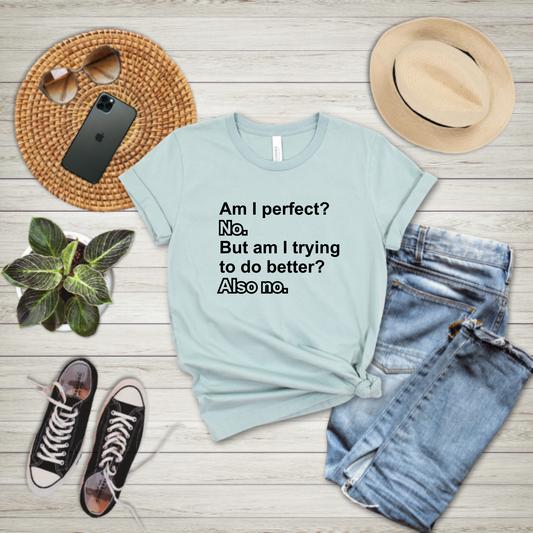 Am I Perfect? No.  But am I trying to do better? Also no. - T-shirt
